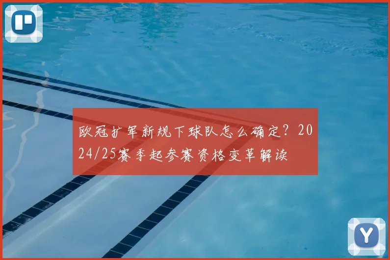 欧冠扩军新规下球队怎么确定？2024/25赛季起参赛资格变革解读