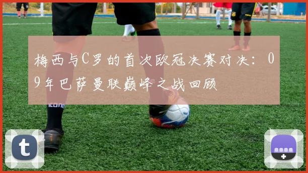 梅西与C罗的首次欧冠决赛对决：09年巴萨曼联巅峰之战回顾