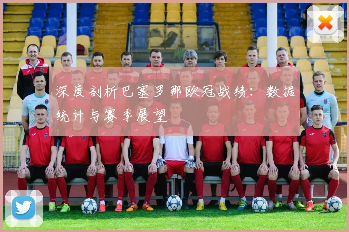 深度剖析巴塞罗那欧冠战绩：数据统计与赛季展望
