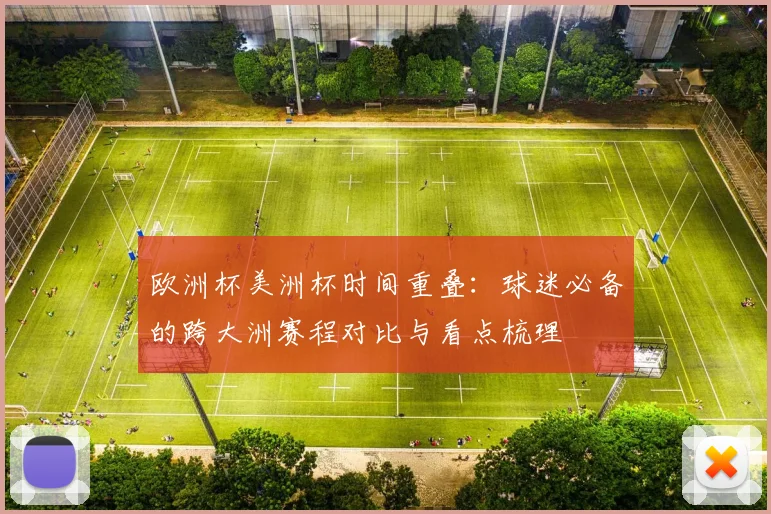 欧洲杯美洲杯时间重叠：球迷必备的跨大洲赛程对比与看点梳理