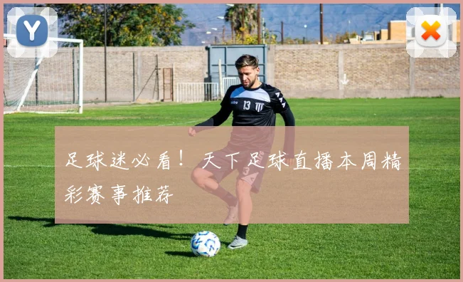 足球迷必看！天下足球直播本周精彩赛事推荐